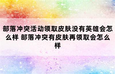 部落冲突活动领取皮肤没有英雄会怎么样 部落冲突有皮肤再领取会怎么样